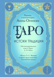 Таро. Истоки традиции. «Иллюстрированный ключ к Таро» А. Э. Уэйта, «Книга Т» С. Мазерса и другие труды классиков «английской школы»