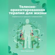 Телесно-ориентированная терапия для жизни. Справиться со стрессом и напряжением