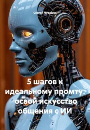 5 шагов к идеальному промту: освой искусство общения с ИИ