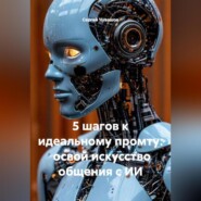 5 шагов к идеальному промту: освой искусство общения с ИИ.