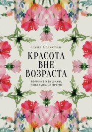 Красота вне возраста. Великие женщины, победившие время