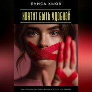 Хватит быть удобной. Как перестать жить чужой жизнью и вернуть себе свободу