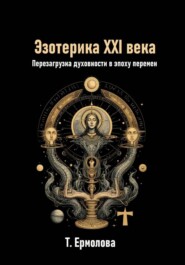 Эзотерика XXI века. Перезагрузка духовности в эпоху перемен