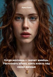 Когда молчишь – значит живёшь. Распознать абьюз, взять власть над своей жизнью