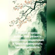 Светлая сторона жизни. Как развить позитивное мышление и трансформировать свою реальность