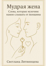 Мудрая жена. Слова, которые мужчине важно слышать от женщины