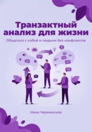 Транзактный анализ для жизни. Общаться с собой и людьми без конфликтов