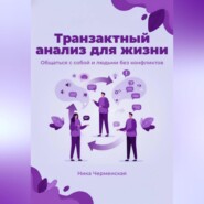 Транзактный анализ для жизни. Общаться с собой и людьми без конфликтов