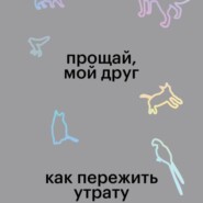 Прощай, мой друг. Как пережить утрату домашнего животного