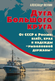 Дуга Большого круга. От СССР к России: взлёт, крах и надежды «рыболовной державы»
