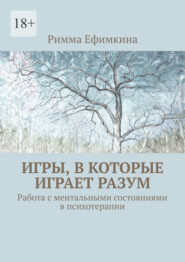 Игры, в которые играет разум. Работа с ментальными состояниями в психотерапии