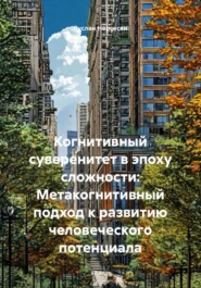 Когнитивный суверенитет в эпоху сложности: Метакогнитивный подход к развитию человеческого потенциала