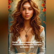 Когда сердце перестаёт ждать. Психология женщины, которая выбирает себя