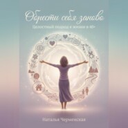 Обрести себя заново. Целостный подход к жизни в 40+