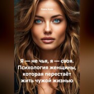 Я – не чья, я – своя. Психология женщины, которая перестаёт жить чужой жизнью