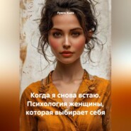 Когда я снова встаю. Психология женщины, которая выбирает себя