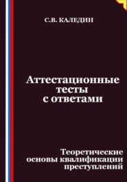 Аттестационные тесты с ответами. Теоретические основы квалификации преступлений
