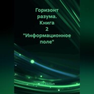 Горизонт разума. Книга 2 «Информационное поле»