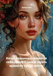 Когда женщина становится себе самой – зачем терять время на чужие мечты