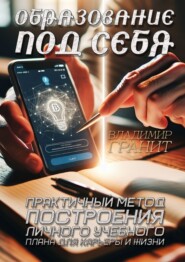 Образование под себя. Практичный метод построения личного учебного плана для карьеры и жизни