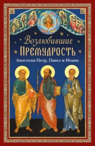 Возлюбившие Премудрость. Святые апостолы Петр, Павел и Иоанн