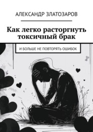 Как легко расторгнуть токсичный брак. И больше не повторять ошибок