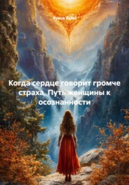 Когда сердце говорит громче страха. Путь женщины к осознанности