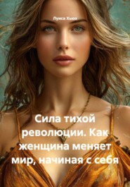 Сила тихой революции. Как женщина меняет мир, начиная с себя