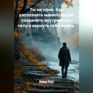 Ты не один. Как распознать манипуляцию сохранить внутреннюю силу и вернуть себе жизнь.