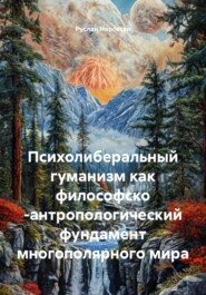 Психолиберальный гуманизм как философско -антропологический фундамент многополярного мира