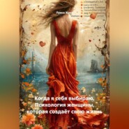Когда я себя выбираю. Психология женщины, которая создаёт свою жизнь