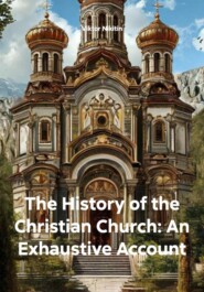 The History of the Christian Church: An Exhaustive Account