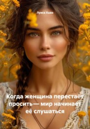 Когда женщина перестаёт просить – мир начинает её слушаться