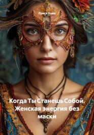 Когда Ты Станешь Собой. Женская энергия без маски