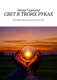 Свет в твоих руках. Как найти путь, когда всё тонет во тьме