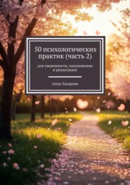 50 психологических практик (часть 2). Для уверенности, вдохновения и реализации