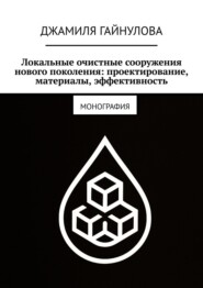 Локальные очистные сооружения нового поколения: проектирование, материалы, эффективность. Монография