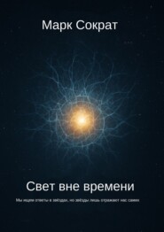 Свет вне времени. Мы ищем ответы в звёздах, но звёзды лишь отражают нас самих