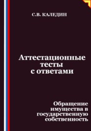 Аттестационные тесты с ответами. Обращение имущества в государственную собственность