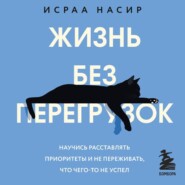Жизнь без перегрузок. Научись расставлять приоритеты и не переживать, что чего-то не успел
