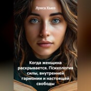 Когда женщина раскрывается. Психология силы, внутренней гармонии и настоящей свободы