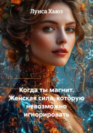 Когда ты магнит. Женская сила, которую невозможно игнорировать
