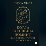 Когда женщина помнит. Как перезапустить свою жизнь