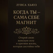 Когда ты сама себе магнит. Открой свою женскую силу и притяни жизнь, которая достойна тебя