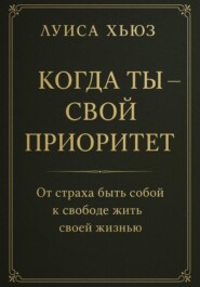 Когда ты – свой приоритет. От страха быть собой к свободе жить своей жизнью
