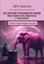 Не думай о розовом слоне. Как перестать бороться с мыслями