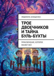 Трое двоечников и тайна Буль-бухты. Приключение, которое меняет всё