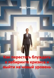 Как перестать блуждать в лабиринте кризиса и выйти на новый уровень