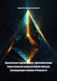 Практическая Теургия: Работа с Архетипическими Божественными Силами (не Личностями) для Трансформации Сознания и Реальности