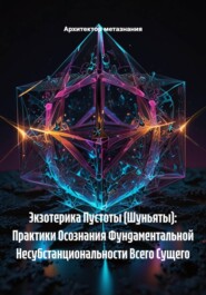 Экзотерика Пустоты (Шуньяты): Практики Осознания Фундаментальной Несубстанциональности Всего Сущего
